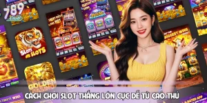 Cách Chơi Slot Thắng Lớn Cực Dễ Từ Cao Thủ 789CLUB