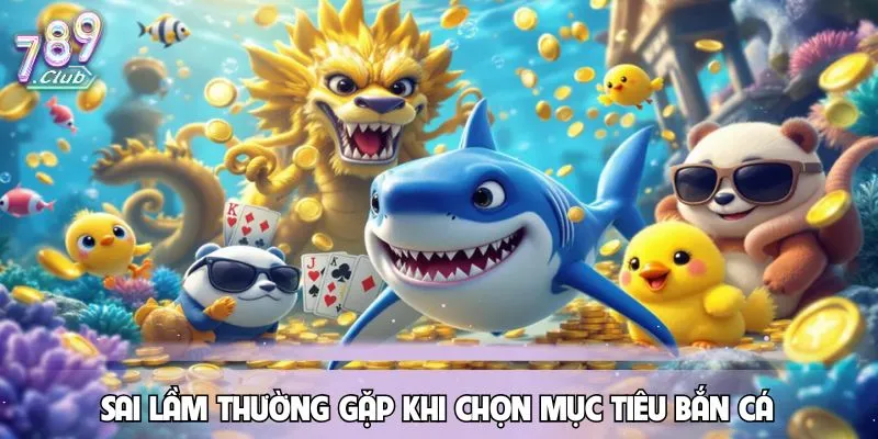 cach-chon-muc-tieu-khi-ban-ca-sai-lam