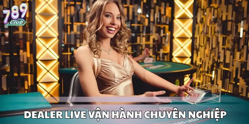 Dealer live vận hành chuyên nghiệp